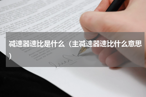 减速器速比是什么（主减速器速比什么意思）