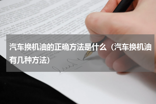 汽车换机油的正确方法是什么（汽车换机油有几种方法）