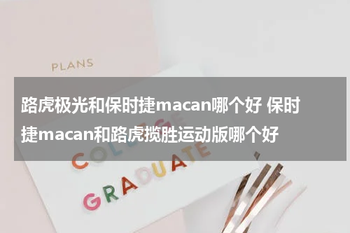 路虎极光和保时捷macan哪个好 保时捷macan和路虎揽胜运动版哪个好