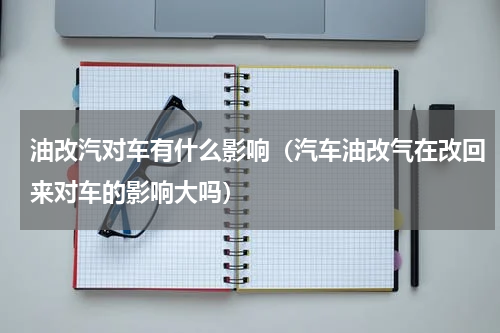 油改汽对车有什么影响（汽车油改气在改回来对车的影响大吗）