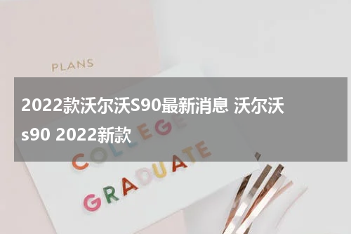 2022款沃尔沃S90最新消息 沃尔沃s90 2022新款