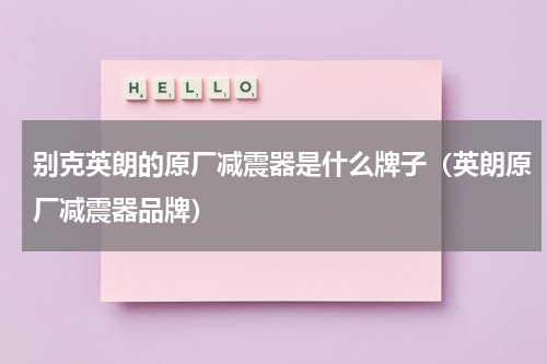 别克英朗的原厂减震器是什么牌子（英朗原厂减震器品牌）