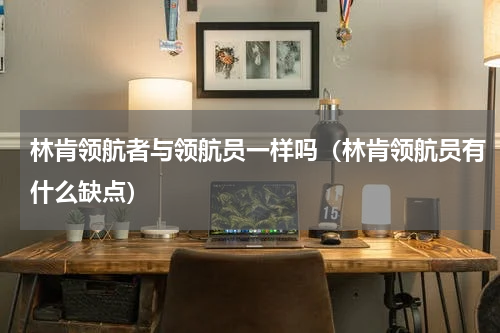 林肯领航者与领航员一样吗（林肯领航员有什么缺点）