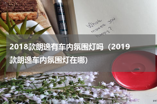 2018款朗逸有车内氛围灯吗（2019款朗逸车内氛围灯在哪）