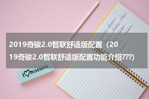 2019奇骏2.0智联舒适版配置（2019奇骏2.0智联舒适版配置功能介绍???）