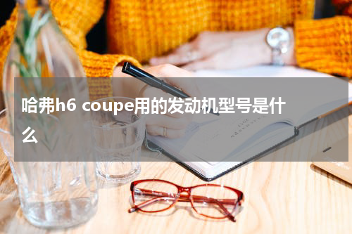 哈弗h6 coupe用的发动机型号是什么