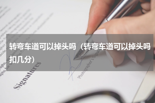 转弯车道可以掉头吗（转弯车道可以掉头吗扣几分）