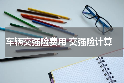 车辆交强险费用 交强险计算
