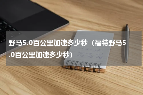 野马5.0百公里加速多少秒（福特野马5.0百公里加速多少秒）