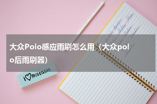 大众Polo感应雨刷怎么用(大众polo后雨刷器)