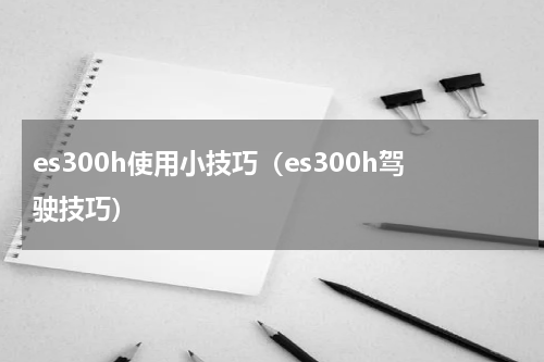 es300h使用小技巧（es300h驾驶技巧）