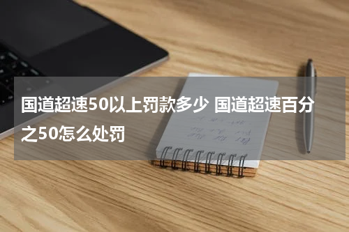 国道超速50以上罚款多少 国道超速百分之50怎么处罚