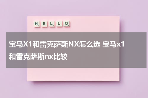 宝马X1和雷克萨斯NX怎么选 宝马x1和雷克萨斯nx比较