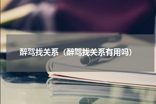 醉驾找关系（醉驾找关系有用吗）