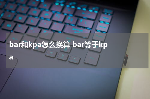 bar和kpa怎么换算 bar等于kpa