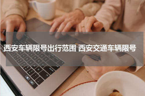 西安车辆限号出行范围 西安交通车辆限号