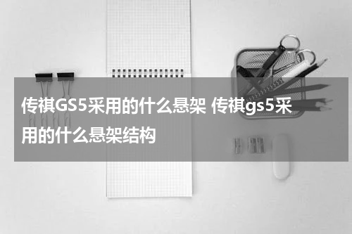 传祺GS5采用的什么悬架 传祺gs5采用的什么悬架结构