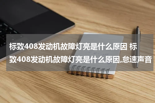 标致408发动机故障灯亮是什么原因 标致408发动机故障灯亮是什么原因,怠速声音