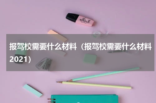 报驾校需要什么材料（报驾校需要什么材料2021）