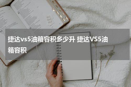 捷达vs5油箱容积多少升 捷达VS5油箱容积