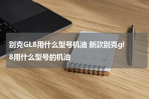 别克GL8用什么型号机油 新款别克gl8用什么型号的机油