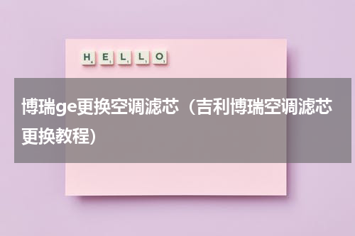 博瑞ge更换空调滤芯（吉利博瑞空调滤芯更换教程）