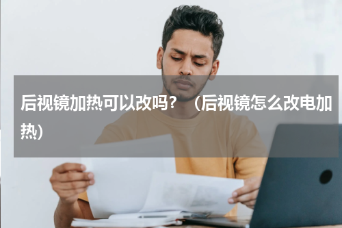后视镜加热可以改吗？（后视镜怎么改电加热）