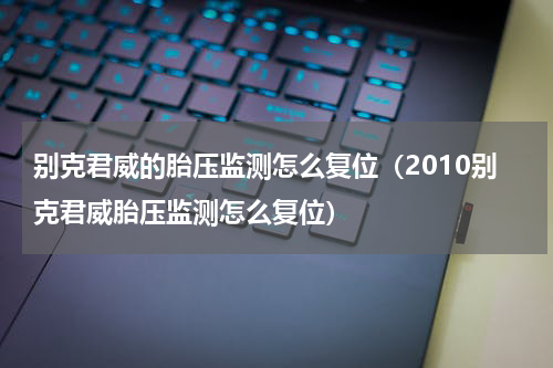 别克君威的胎压监测怎么复位（2010别克君威胎压监测怎么复位）