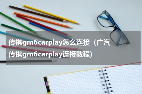 传祺gm6carplay怎么连接（广汽传祺gm6carplay连接教程）