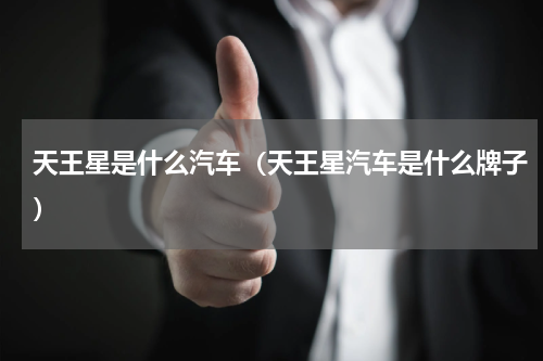 天王星是什么汽车（天王星汽车是什么牌子）