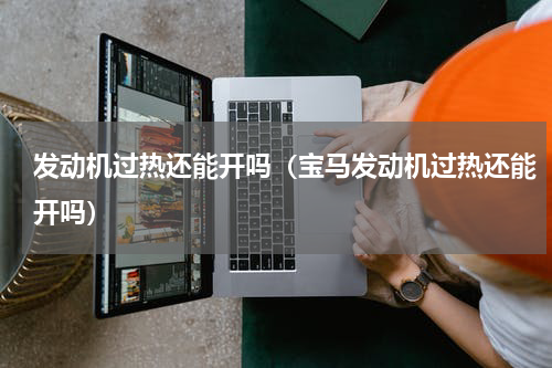 发动机过热还能开吗（宝马发动机过热还能开吗）