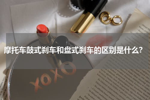 摩托车鼓式刹车和盘式刹车的区别是什么？