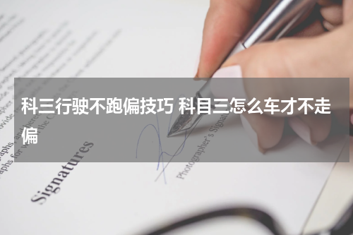 科三行驶不跑偏技巧 科目三怎么车才不走偏