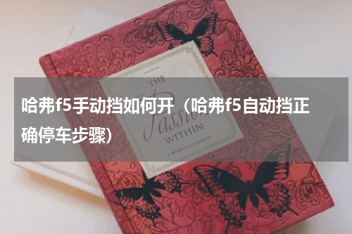 哈弗f5手动挡如何开（哈弗f5自动挡正确停车步骤）