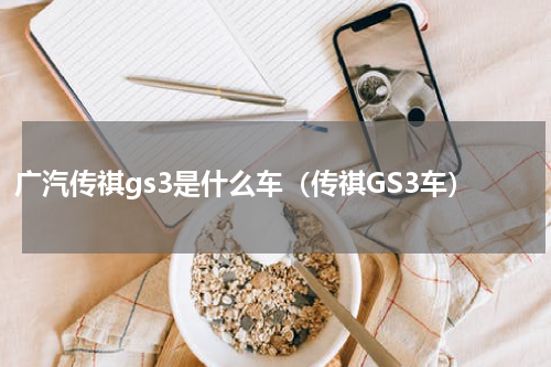 广汽传祺gs3是什么车(传祺GS3车)