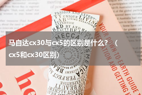 马自达cx30与cx5的区别是什么？（cx5和cx30区别）