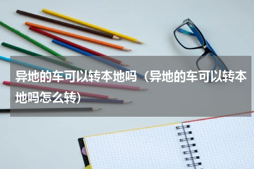 异地的车可以转本地吗（异地的车可以转本地吗怎么转）