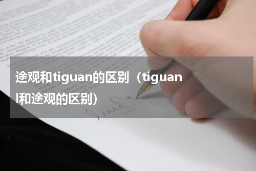 途观和tiguan的区别（tiguanl和途观的区别）