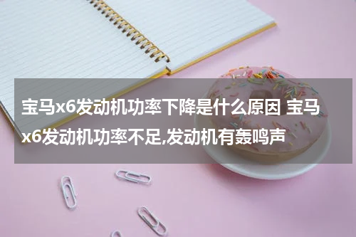 宝马x6发动机功率下降是什么原因 宝马x6发动机功率不足,发动机有轰鸣声