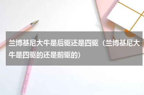 兰博基尼大牛是后驱还是四驱（兰博基尼大牛是四驱的还是前驱的）