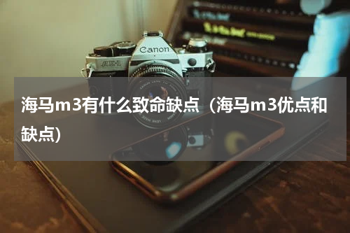 海马m3有什么致命缺点(海马m3优点和缺点)