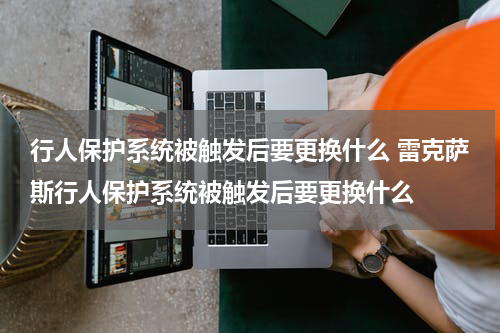 行人保护系统被触发后要更换什么 雷克萨斯行人保护系统被触发后要更换什么