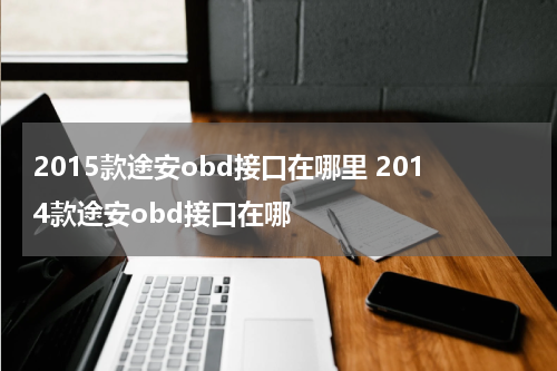 2015款途安obd接口在哪里 2014款途安obd接口在哪