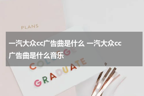 一汽大众cc广告曲是什么 一汽大众cc广告曲是什么音乐