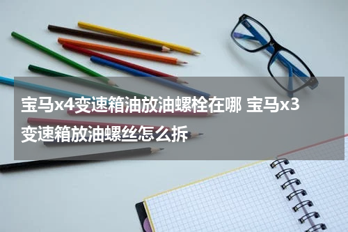 宝马x4变速箱油放油螺栓在哪 宝马x3变速箱放油螺丝怎么拆