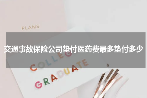 交通事故保险公司垫付医药费最多垫付多少