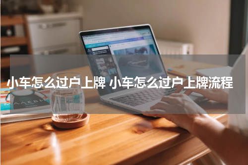 小车怎么过户上牌 小车怎么过户上牌流程