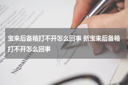 宝来后备箱打不开怎么回事 新宝来后备箱打不开怎么回事