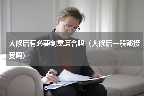 大修后有必要刻意磨合吗（大修后一般都接受吗）