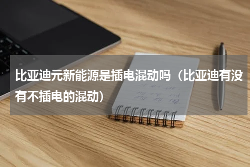 比亚迪元新能源是插电混动吗（比亚迪有没有不插电的混动）
